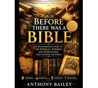 Before There Was a Bible: The Extraordinary Story of the Scrolls, Scribes, and Scriptures That Changed the World