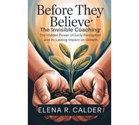 BEFORE THEY BELIEVE: The Invisible Coaching: The Hidden Power of Early Perception and Its Lasting Impact on Growth