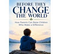 Before They Change the World: How Parents Can Raise Children Who Make a Difference | 8.5 by 11 inches