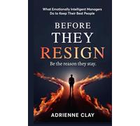 Before They Resign: What Emotionally Intelligent Managers Do to Keep Their Best People