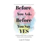 Before You Ask, Before You Say Yes: A Relationship Guide to Choosing Wisely and Loving Faithfully: 1