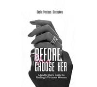 Before You Choose Her: A Godly Man’s Guide to Finding a Virtuous Woman