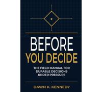 Before You Decide: The Field Manual For Durable Decisions Under Pressure