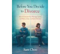 Before You Decide to Divorce: How to Evaluate Your Marriage Calmly and Make a Clear, Confident Decision