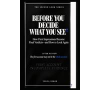 BEFORE YOU DECIDE WHAT YOU SEE: How First Impressions Become Final Verdicts-and How to Look Again