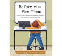 Before You Fire Them: A Practical Guide to Understanding Your Autistic Employee's Traits, Intentions, and Communication Style