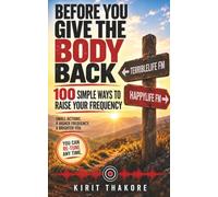BEFORE YOU GIVE THE BODY BACK: 100 Simple Ways To Raise Your Frequency
