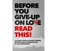 Before You Give Up on Love - READ THIS: A collection of short poems, quotes and