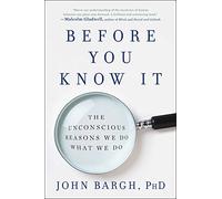 Before You Know It: The Unconscious Reasons We Do What We Do
