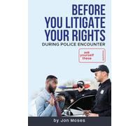 Before YOU "Litigate YOUR Rights" During Police Encounter