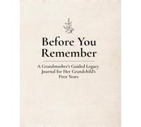 Before You Remember: A Grandmother’s Guided Legacy Journal for Her Grandchild’s First Years: A Keepsake Memory Book to Capture Love, Milestones, and Early Childhood Memories (Ages 0-5)