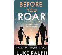 Before You Roar: A Parent's Guide On Raising Kids Without Rage