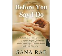 BEFORE YOU SAY I DO: A Smart & Honest Guide to Asking the Right Questions About Marriage, Commitment, and Life Together