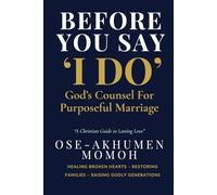 Before You Say “I Do” God’s Counsel for Purposeful Marriage: A Prophetic Guide for Singles, Couples, and Christian Homes