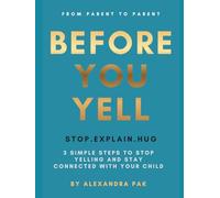 Before You Yell: Stop • Explain • Hug 3 Simple Steps to Stop Yelling and Stay Connected with Your Child