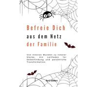 Befreie Dich aus dem Netz der Familie: Von inneren Wunden zu innerer Stärke. Ein Leitfaden für Selbstfindung und persönliche Transformation.