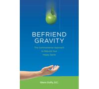 Befriend Gravity: The Commonsense Approach to Rebuild Your Happy Spine
