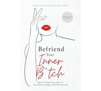 Befriend Your Inner B*tch: Stop Needing to Be Toxic in Your Relationships with Others and with Yourself: How to Stop Being Toxic in Your Relationships and With Others