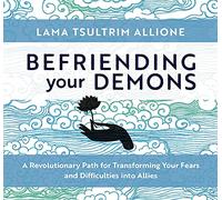 Befriending Your Demons: A Revolutionary Path for Transforming Your Fears and Difficulties into Allies
