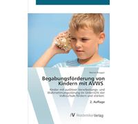 Begabungsförderung von Kindern mit AVWS: Kinder mit auditiver Verarbeitungs- und Wahrnehmungsstörung im Unterricht der Volksschule fördern und stärken 2. Auflage