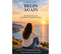 BEGIN AGAIN: You're Not Too Late. Your Next Life Can Start Today.