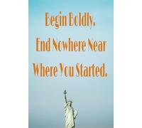 Begin Boldly, End Nowhere Near Where You Started: A Journal for the Journey: Ideal for daily reflections, creative writing, and personal growth