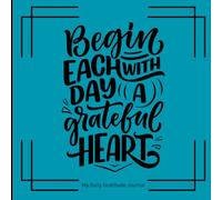 Begin Each Day With A Grateful Heart: A Gratitude Journal For Teens and Adults