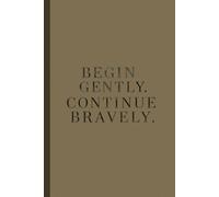 Begin gently. Continue bravely Notebook: A Minimalist Motivational Notebook for Daily Notes, Journaling, and Quiet Progress