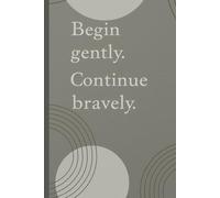 Begin gently. Continue bravely. Notebook: A Minimalist Motivational Notebook for Daily Notes, Journaling, and Quiet Progress