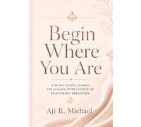 Begin Where You Are: A 90 Day Guided Journal for Healing After Divorce or Relationship Breakdown