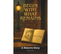 Begin with What Remains: A Returns Story - A Quiet Tale of Loss and Renewal