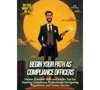 Begin Your Path as Compliance Officers: Master Essential Skills and Insider Tips for Aspiring Compliance Professionals Navigating Regulations and Career Success