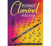 Beginner Clarinet Music Book: A Beginner-Friendly Collection of 70 Beloved Clarinet Pieces