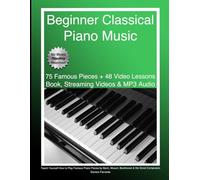 Beginner Classical Piano Music: Teach Yourself How to Play Famous Piano Pieces by Bach, Mozart, Beethoven & the Great Composers (Book, Streaming Videos & MP3 Audio)
