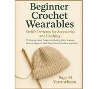 Beginner Crochet Wearables: Stylish Patterns for Accessories and Clothing: 15 Step-by-Step Projects Including Hats, Scarves, Gloves, Slippers, Tank Tops, Vests, Ponchos, and More