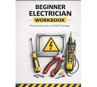 Beginner Electrician Workbook Hands-On Practice for Electrical Basics, Circuits, Safety, and Troubleshooting: A Practical Training Workbook with Exercises, Diagrams, and Real Scenarios