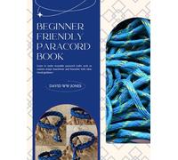 Beginner Friendly Paracord Book: Learn to make wearable paracord crafts such as camera straps beachwear and bracelets with clear visual guidance