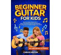Beginner Guitar for Kids: My First Guitar Book with a Clear and Gentle Step-by-Step Method, Including Easy-to-Follow Images and Videos