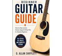 Beginner Guitar Guide: Step-by-Step Lessons, Chords, Songs & 30-Day Plan for Absolute Beginners