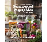 Beginner Gut-Healing Fermented Vegetables Cookbook: Creative Recipes for Fermenting 80+ Vegetables, Fruits & Herbs to Support Gut Health with Easy ... Kimchi, Krauts, Chutneys, Pastes & Relishes