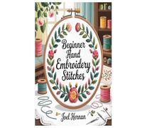 BEGINNER HAND EMBROIDERY STITCHES: The Guide to Little Stitches, Embellishments & Perfect Designs