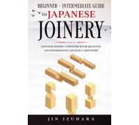 Beginner + Intermediate Guide to Japanese Joinery: Compendium for all Japanese Carpenters