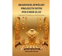 BEGINNER JEWELRY PROJECTS WITH POLYMER CLAY: Earrings, Necklaces, and Bracelets