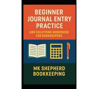 Beginner Journal Entry Practice and Solutions Workbook for Bookkeepers: Hone Your Skills, Practical Application of Accounting Principles
