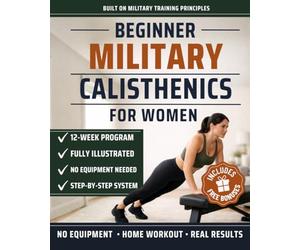 Beginner Military Calisthenics for Women: The Illustrated 12-W hallenge System to Build Real Strength, Sculpt Lean Muscle and Earn Your First Pull-Up at Home Without a Gym (in REE Bonuses)