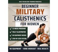 Beginner Military Calisthenics for Women: The Illustrated 12-Week Challenge System to Build Real Strength, Sculpt Lean Muscle and Earn Your First Pull-Up at Home Without a Gym (incl. FREE Bonuses)