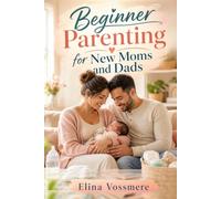 Beginner Parenting for New Moms and Dads: Learn the essentials of newborn care, sleep training basics, feeding tips, bonding, and daily routines to raise your baby with less stress