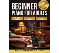Beginner Piano Book For Adults: Learn to Play and Read Music with a 7-Day Self-Taught Method - Step-by-Step Lessons, Popular Songs, QR Video Tutorials and Interactive Play-Along Tracks