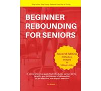 BEGINNER REBOUNDING FOR SENIORS: A comprehensive guide that introduces seniors to the benefits and techniques of rebounding as an effective, low-impact exercise