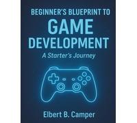 Beginner’s Blueprint to Game Development: A Starter’s Journey